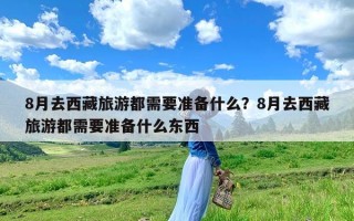 8月去西藏旅游都需要准备什么？8月去西藏旅游都需要准备什么东西