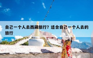 自己一个人去西藏旅行？适合自己一个人去的旅行