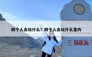 四个人去玩什么？四个人去玩什么室内