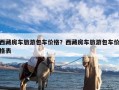 西藏房车旅游包车价格？西藏房车旅游包车价格表