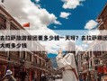 去拉萨旅游报团要多少钱一天呀？去拉萨跟团大概多少钱