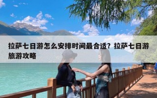 拉萨七日游怎么安排时间最合适？拉萨七日游旅游攻略