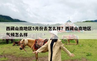 西藏山南地区5月份去怎么样？西藏山南地区气候怎么样