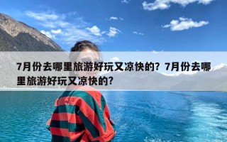 7月份去哪里旅游好玩又凉快的？7月份去哪里旅游好玩又凉快的?