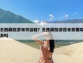 去西藏旅游如何返程？去西藏旅游回来需要隔离吗