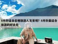 8月份适合去哪旅游人文景观？8月份最适合旅游的好去处