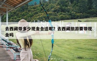 去西藏带多少现金合适呢？去西藏旅游要带现金吗