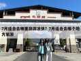 7月适合去哪里旅游凉快？7月适合去哪个地方旅游