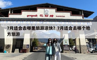 7月适合去哪里旅游凉快？7月适合去哪个地方旅游