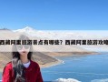 西藏阿里旅游景点有哪些？西藏阿里旅游攻略