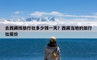 去西藏找旅行社多少钱一天？西藏当地的旅行社报价