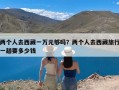 两个人去西藏一万元够吗？两个人去西藏旅行一趟要多少钱