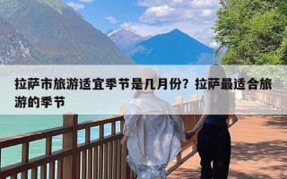 拉萨市旅游适宜季节是几月份？拉萨最适合旅游的季节