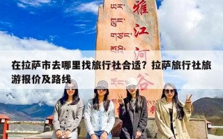 在拉萨市去哪里找旅行社合适？拉萨旅行社旅游报价及路线