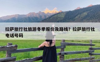 拉萨旅行社旅游冬季报价及路线？拉萨旅行社电话号码