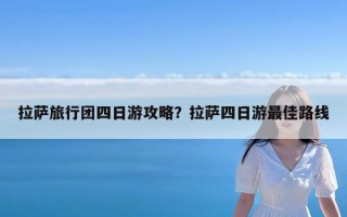 拉萨旅行团四日游攻略？拉萨四日游最佳路线