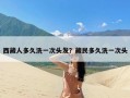 西藏人多久洗一次头发？藏民多久洗一次头