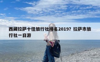 西藏拉萨十佳旅行社排名2019？拉萨市旅行社一日游