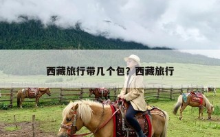 西藏旅行带几个包？西藏旅行