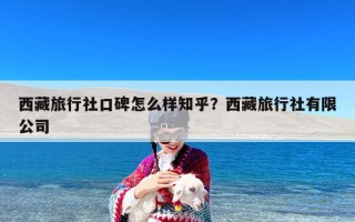 西藏旅行社口碑怎么样知乎？西藏旅行社有限公司