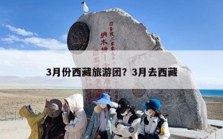 3月份西藏旅游团？3月去西藏