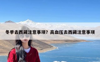 冬季去西藏注意事项？高血压去西藏注意事项