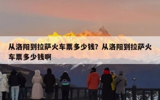 从洛阳到拉萨火车票多少钱？从洛阳到拉萨火车票多少钱啊