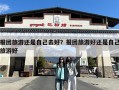 报团旅游还是自己去好？报团旅游好还是自己旅游好