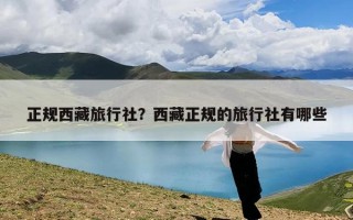 正规西藏旅行社？西藏正规的旅行社有哪些