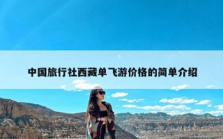 中国旅行社西藏单飞游价格的简单介绍