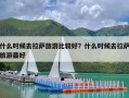 什么时候去拉萨旅游比较好？什么时候去拉萨旅游最好