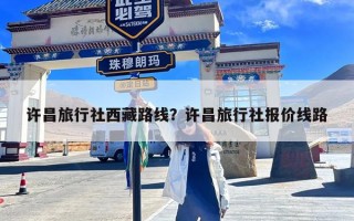 许昌旅行社西藏路线？许昌旅行社报价线路