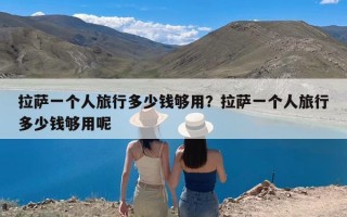 拉萨一个人旅行多少钱够用？拉萨一个人旅行多少钱够用呢