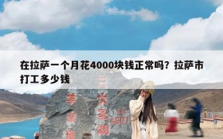 在拉萨一个月花4000块钱正常吗？拉萨市打工多少钱