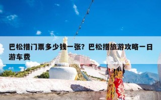 巴松措门票多少钱一张？巴松措旅游攻略一日游车费