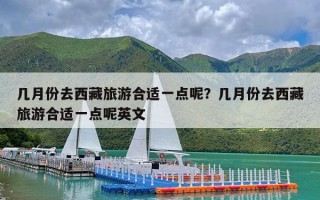 几月份去西藏旅游合适一点呢？几月份去西藏旅游合适一点呢英文