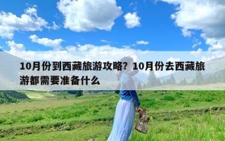 10月份到西藏旅游攻略？10月份去西藏旅游都需要准备什么