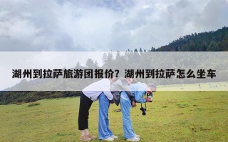 湖州到拉萨旅游团报价？湖州到拉萨怎么坐车