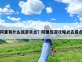 阿里有什么旅游景点？阿里旅游攻略必去景点