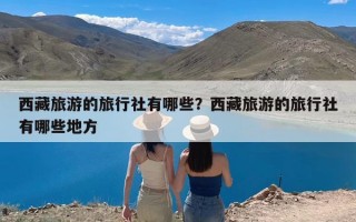 西藏旅游的旅行社有哪些？西藏旅游的旅行社有哪些地方