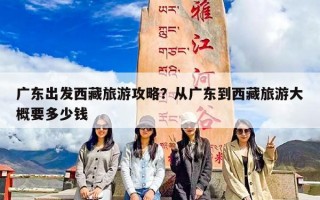 广东出发西藏旅游攻略？从广东到西藏旅游大概要多少钱