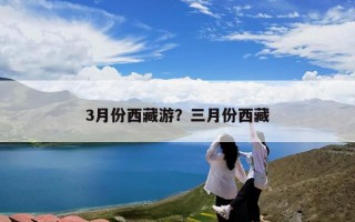 3月份西藏游？三月份西藏