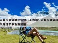 六月份西藏的天气穿什么衣服？六月份西藏天气穿什么衣服最合适