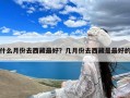 什么月份去西藏最好？几月份去西藏是最好的