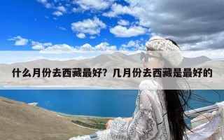 什么月份去西藏最好？几月份去西藏是最好的