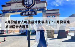 8月份适合去哪旅游凉快带孩子？8月份带娃旅游适合去哪里