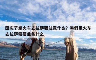 国庆节坐火车去拉萨要注意什么？暑假坐火车去拉萨需要准备什么