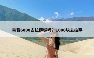 带着6000去拉萨够吗？1000块去拉萨