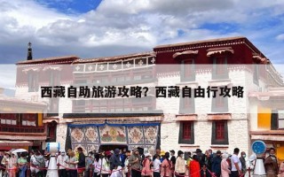 西藏自助旅游攻略？西藏自由行攻略