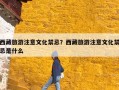 西藏旅游注意文化禁忌？西藏旅游注意文化禁忌是什么